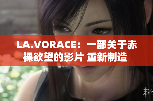 LA.VORACE：一部关于赤裸欲望的影片 重新制造 