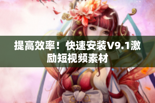 提高效率！快速安装V9.1激励短视频素材