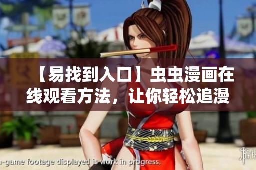 【易找到入口】虫虫漫画在线观看方法，让你轻松追漫