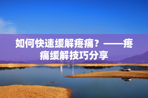 如何快速缓解疼痛？——疼痛缓解技巧分享