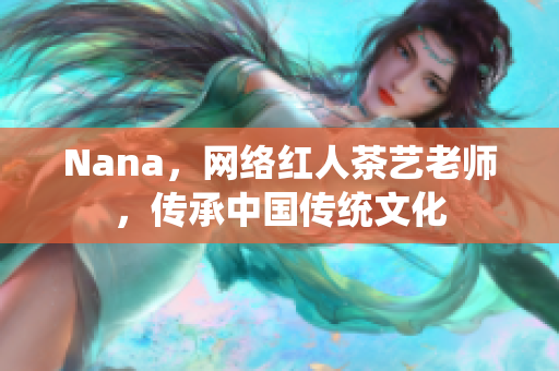 Nana，网络红人茶艺老师，传承中国传统文化