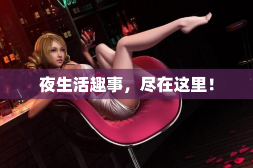夜生活趣事，尽在这里！