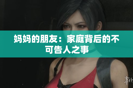 妈妈的朋友：家庭背后的不可告人之事
