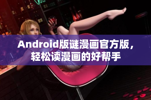 Android版谜漫画官方版，轻松读漫画的好帮手