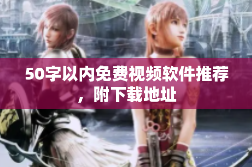 50字以内免费视频软件推荐，附下载地址