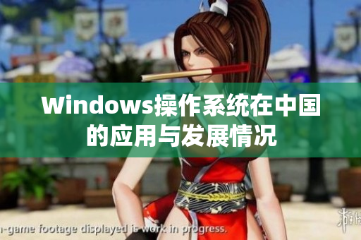 Windows操作系统在中国的应用与发展情况