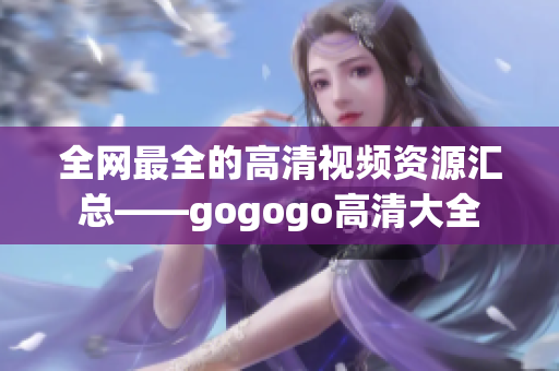 全网最全的高清视频资源汇总——gogogo高清大全