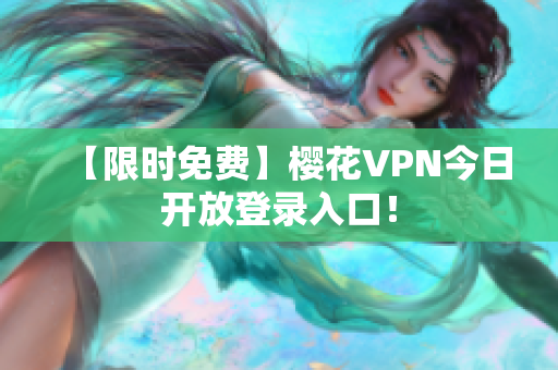 【限时免费】樱花VPN今日开放登录入口！