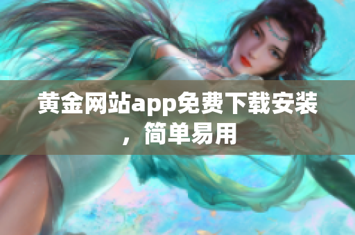 黄金网站app免费下载安装，简单易用