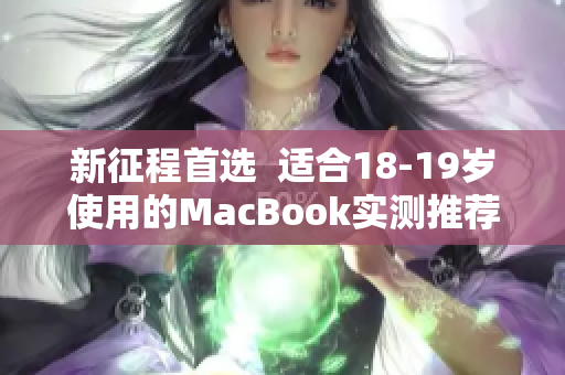 新征程首选  适合18-19岁使用的MacBook实测推荐