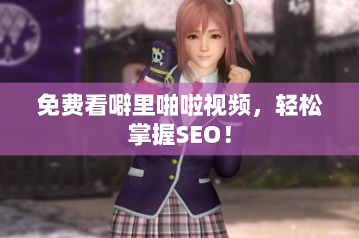 免费看噼里啪啦视频，轻松掌握SEO！