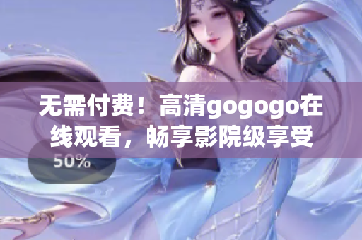 无需付费！高清gogogo在线观看，畅享影院级享受