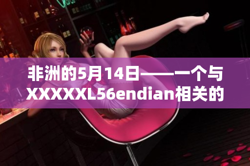 非洲的5月14日——一个与XXXXXL56endian相关的故事