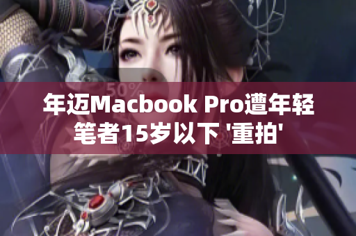 年迈Macbook Pro遭年轻笔者15岁以下 '重拍'