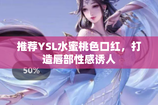 推荐YSL水蜜桃色口红，打造唇部性感诱人