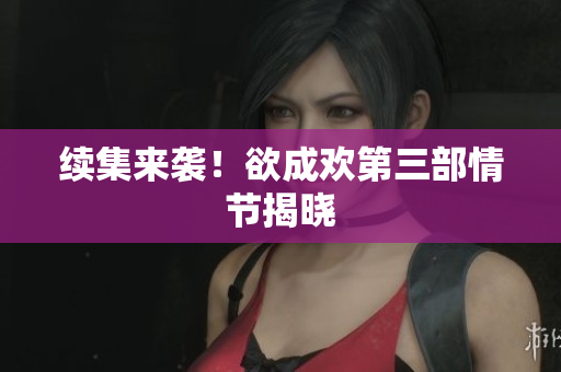 续集来袭！欲成欢第三部情节揭晓