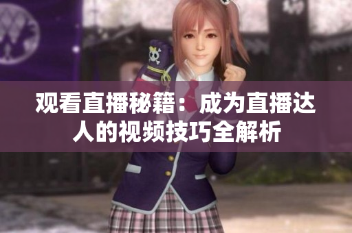 观看直播秘籍：成为直播达人的视频技巧全解析