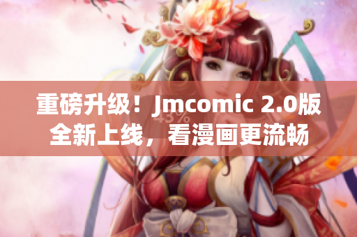 重磅升级！Jmcomic 2.0版全新上线，看漫画更流畅