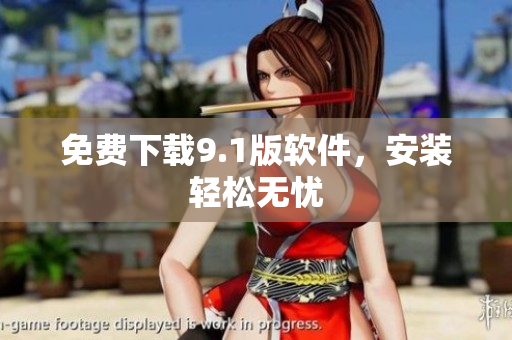 免费下载9.1版软件，安装轻松无忧