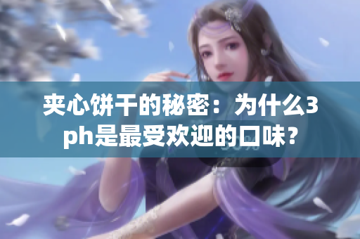 夹心饼干的秘密：为什么3ph是最受欢迎的口味？