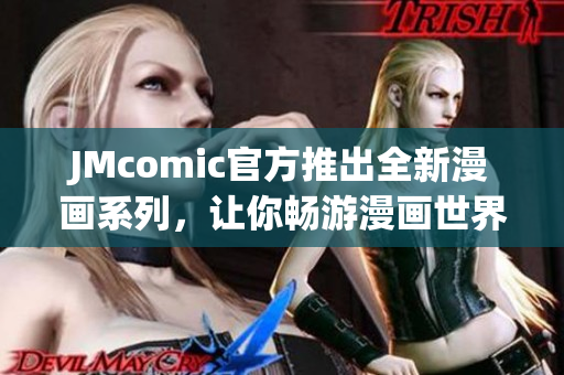 JMcomic官方推出全新漫画系列，让你畅游漫画世界