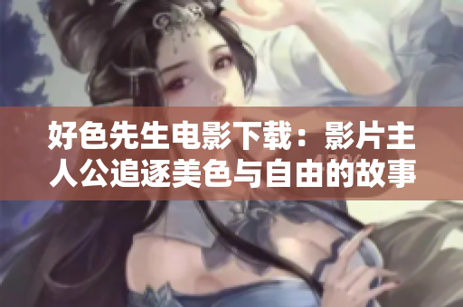好色先生电影下载：影片主人公追逐美色与自由的故事