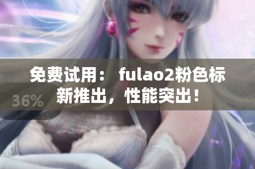 免费试用： fulao2粉色标新推出，性能突出！