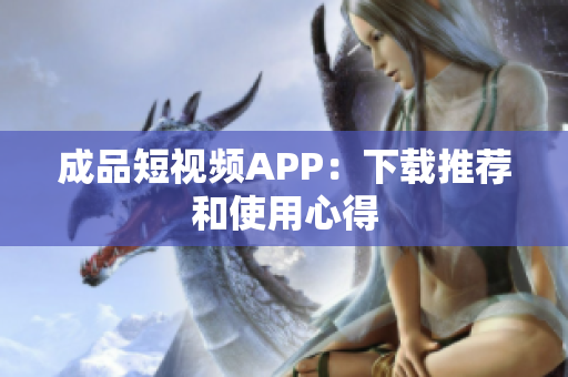 成品短视频APP：下载推荐和使用心得