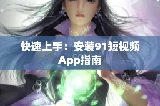 快速上手：安装91短视频App指南