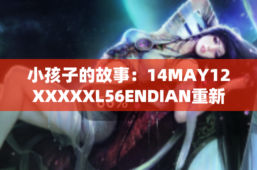 小孩子的故事：14MAY12XXXXXL56ENDIAN重新诠释