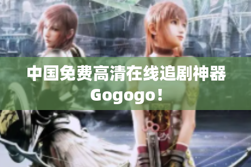 中国免费高清在线追剧神器Gogogo！