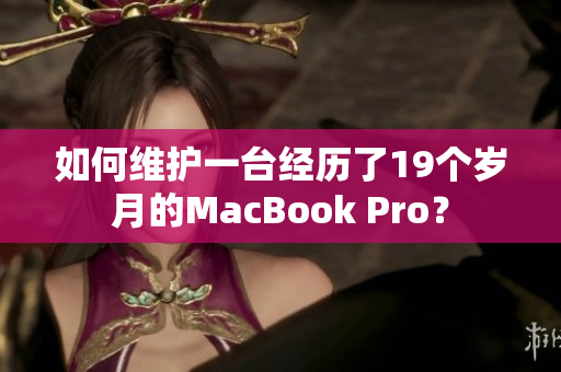 如何维护一台经历了19个岁月的MacBook Pro？