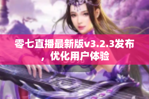 零七直播最新版v3.2.3发布，优化用户体验
