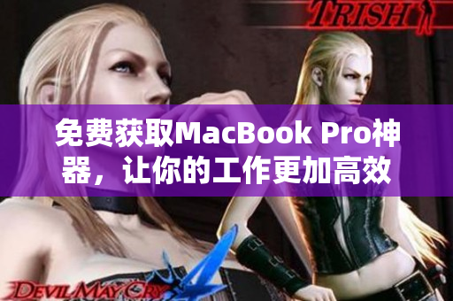 免费获取MacBook Pro神器，让你的工作更加高效