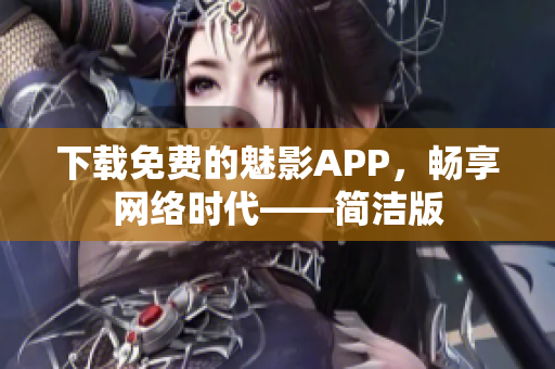下载免费的魅影APP，畅享网络时代——简洁版