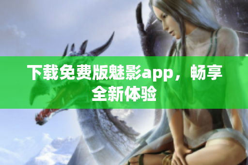 下载免费版魅影app，畅享全新体验