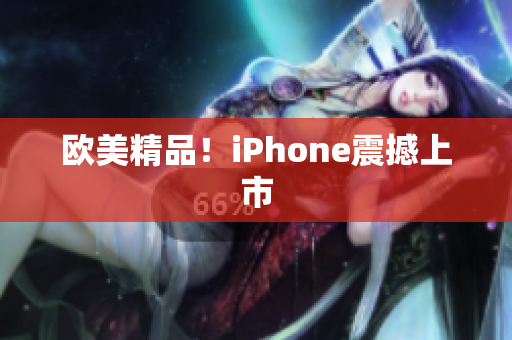欧美精品！iPhone震撼上市