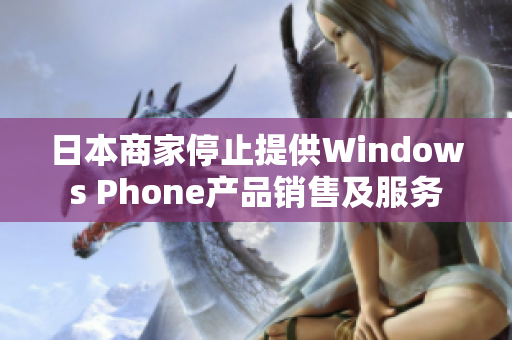 日本商家停止提供Windows Phone产品销售及服务