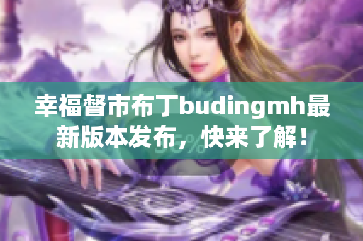 幸福督市布丁budingmh最新版本发布，快来了解！