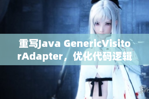 重写Java GenericVisitorAdapter，优化代码逻辑