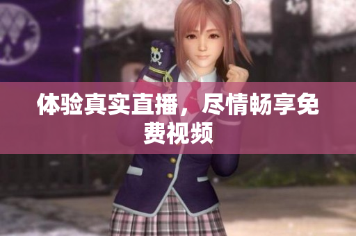 体验真实直播，尽情畅享免费视频