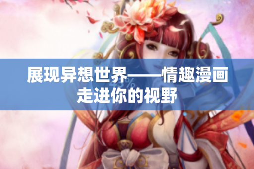 展现异想世界——情趣漫画走进你的视野