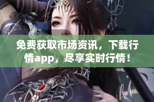 免费获取市场资讯，下载行情app，尽享实时行情！