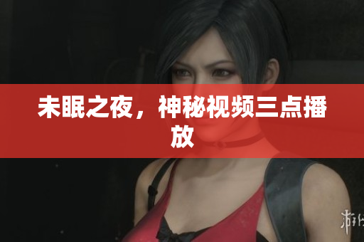 未眠之夜，神秘视频三点播放