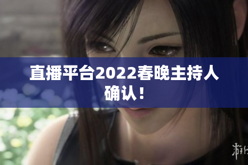 直播平台2022春晚主持人确认！
