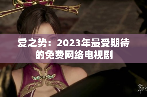爱之势：2023年最受期待的免费网络电视剧