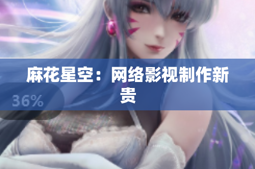 麻花星空：网络影视制作新贵