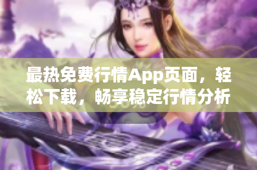 最热免费行情App页面，轻松下载，畅享稳定行情分析！