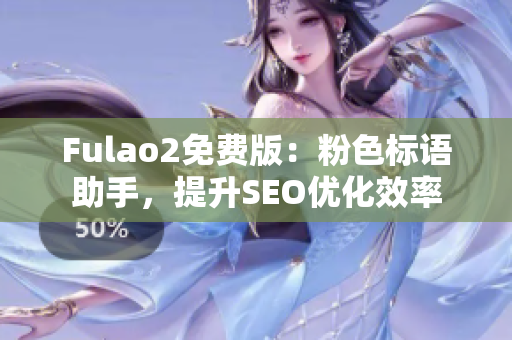 Fulao2免费版：粉色标语助手，提升SEO优化效率