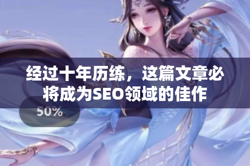 经过十年历练，这篇文章必将成为SEO领域的佳作
